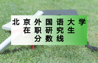 北京外國(guó)語(yǔ)大學(xué)在職研究生分?jǐn)?shù)線.jpg