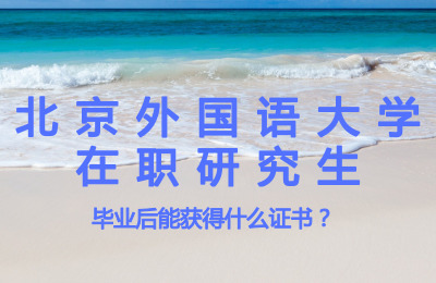 北京外國語大學在職研究生畢業后能獲得什么證書?.jpg