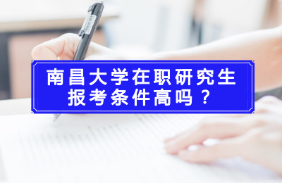 南昌大學在職研究生報考條件高嗎?.jpg