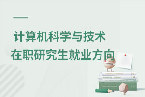 計算機(jī)科學(xué)與技術(shù)在職研究生就業(yè)方向