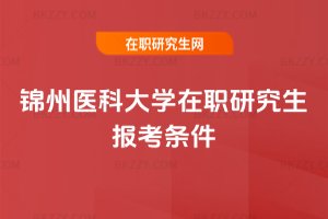 錦州醫科大學在職研究生報考條件