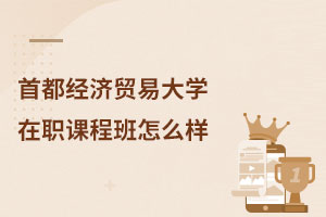首都經濟貿易大學在職課程班怎么樣