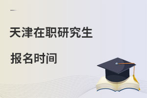天津在職研究生報名時間