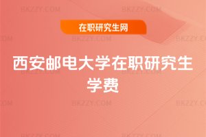 西安郵電大學(xué)在職研究生學(xué)費(fèi)