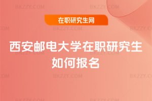 西安郵電大學在職研究生如何報名