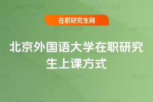 北京外國(guó)語大學(xué)在職研究生上課方式