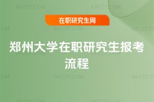 鄭州大學(xué)在職研究生報(bào)考流程