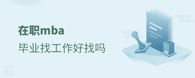 在職mba畢業找工作好找嗎 在職mba畢業找工作好找嗎