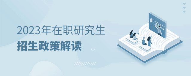 2023年在職研究生招生政策解讀 2023年在職研究生招生政策解讀