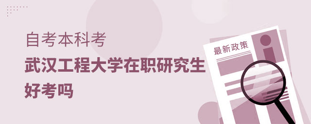 自考本科考武漢工程大學(xué)在職研究生好考嗎 自考本科考武漢工程大學(xué)在職研究生好考嗎