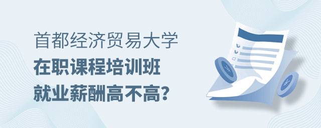 首都經濟貿易大學在職課程培訓班就業薪酬 首都經濟貿易大學在職課程培訓班就業薪酬