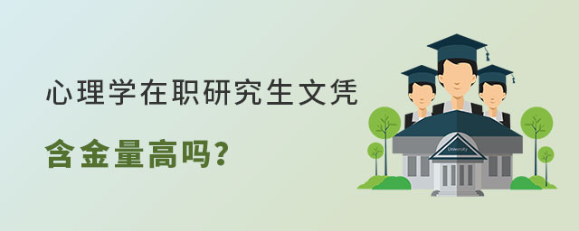 心理學在職研究生文憑含金量 心理學在職研究生文憑含金量