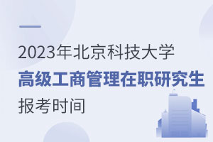 2023年北京科技大學(xué)高級(jí)工商管理在職研究生報(bào)考時(shí)間