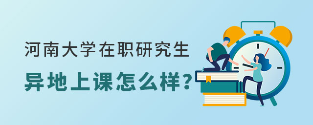 河南大學在職研究生異地上課 河南大學在職研究生異地上課