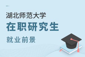 湖北師范大學在職研究生就業前景