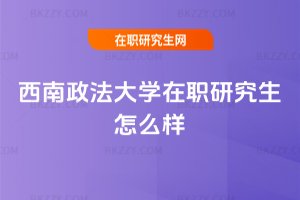 西南政法大學在職研究生怎么樣