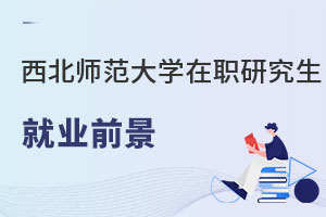 西北師范大學(xué)在職研究生就業(yè)前景