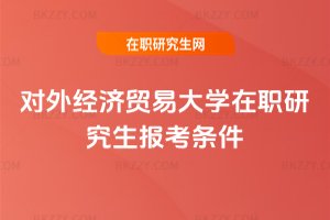 對外經濟貿易大學在職研究生報考條件