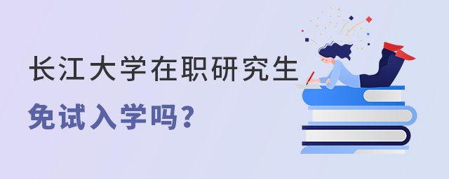 1671689489225328.jpg 長江大學在職研究生免試入學嗎?.jpg