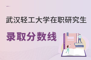 武漢輕工大學在職研究生錄取分數線
