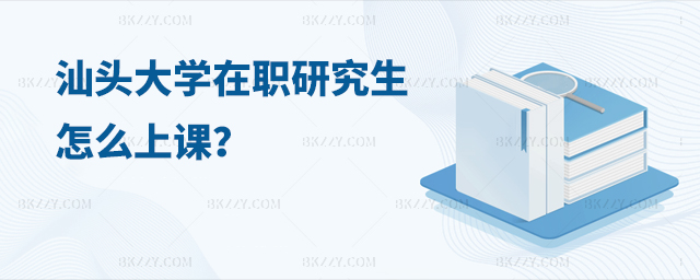 汕頭大學(xué)在職研究生怎么上課 汕頭大學(xué)在職研究生怎么上課