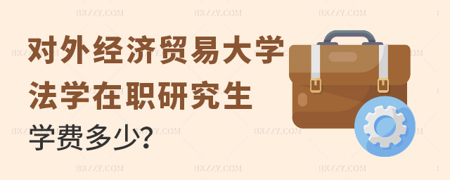 對外經濟貿易大學法學在職研究生學費是多少?.jpg 對外經濟貿易大學法學在職研究生學費是多少?