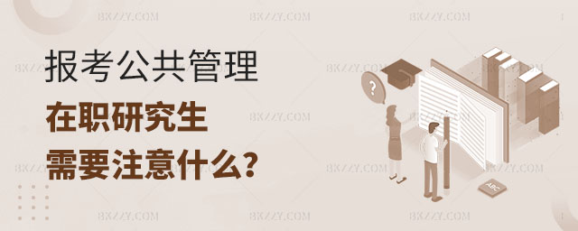 報考公共管理在職研究生,報考公共管理在職研究生需要注意什么,公共管理在職研究生 報考公共管理在職研究生,報考公共管理在職研究生需要注意什么,公共管理在職研究生