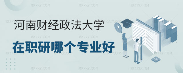 報考河南財經政法大學在職研究生,報考河南財經政法大學在職研究生哪個專業好,河南財經政法大學在職研究生 報考河南財經政法大學在職研究生,報考河南財經政法大學在職研究生哪個專業好,河南財經政法大學在職研究生