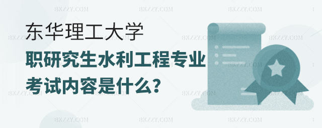 東華理工大學在職研究生水利工程專業考試內容是什么? 東華理工大學在職研究生水利工程專業考試內容是什么?