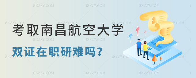 考取南昌航空大學在職研究生雙證難嗎?.jpg 考取南昌航空大學在職研究生雙證難嗎?