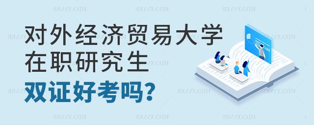 對外經濟貿易大學在職研究生雙證好考嗎?.jpg 對外經濟貿易大學在職研究生雙證好考嗎?