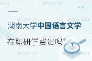 報(bào)考湖南大學(xué)在職研究生中國語言文學(xué)專業(yè)學(xué)費(fèi)貴嗎？