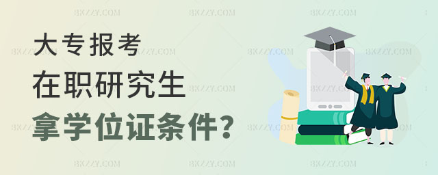 在職研究生條件,大專報考在職研究生想拿學位證有什么條件,大專報考在職研究生條件 在職研究生條件,大專報考在職研究生想拿學位證有什么條件,大專報考在職研究生條件