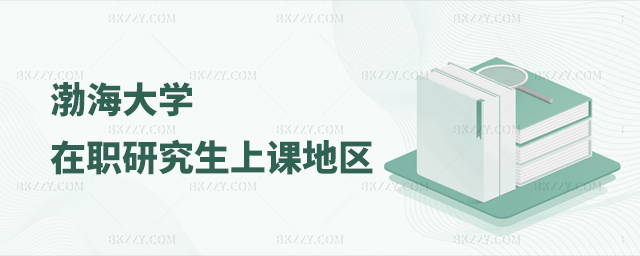 2023年渤海大學在職研究生上課地區詳情 2025年渤海大學在職研究生上課地區詳情