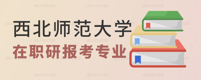 西北師范大學在職研究生可以報考專業,2023西北師范大學在職研究生可以報考專業有哪些,2023西北師范大學在職研究生 西北師范大學在職研究生可以報考專業,2025西北師范大學在職研究生可以報考專業有哪些,2025西北師范大學在職研究生