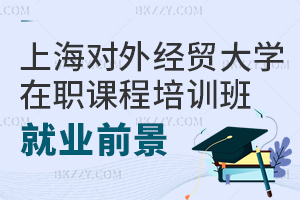 上海對外經貿大學在職課程培訓班就業前景