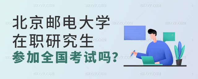 北京郵電大學在職研究生需要參加全國考試嗎? 北京郵電大學在職研究生需要參加全國考試嗎?