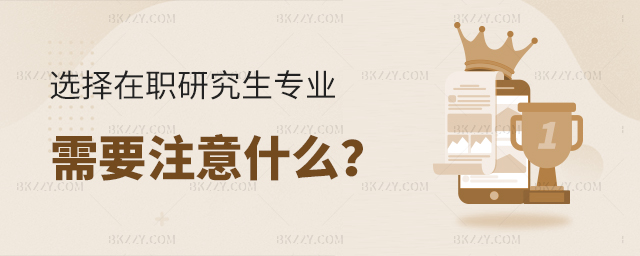 報考干貨!選擇在職研究生專業(yè)注意什么? 報考干貨!選擇在職研究生專業(yè)注意什么?