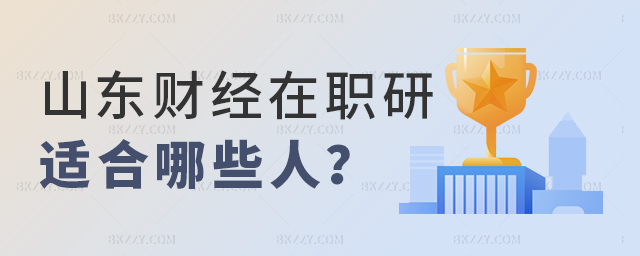 山東財經大學在職研究生適合哪些人報考? 山東財經大學在職研究生適合哪些人報考?