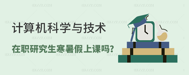 計算機科學與技術在職研究生上課是在寒暑假嗎? 計算機科學與技術在職研究生上課是在寒暑假嗎?