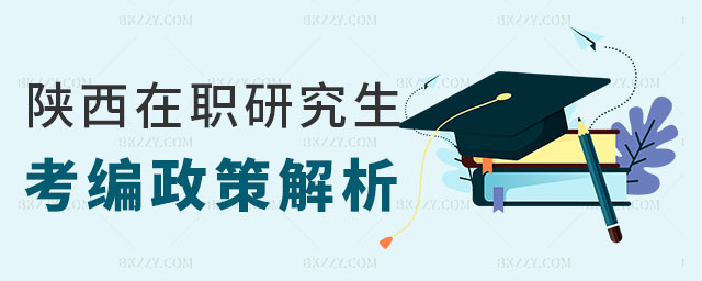 陜西在職研究生考編政策 陜西在職研究生考編政策
