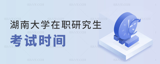 湖南大學在職研究生考試時間具體是什么時候? 湖南大學在職研究生考試時間具體是什么時候?