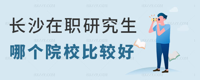長(zhǎng)沙在職研究生哪個(gè)院校比較好 長(zhǎng)沙在職研究生哪個(gè)院校比較好