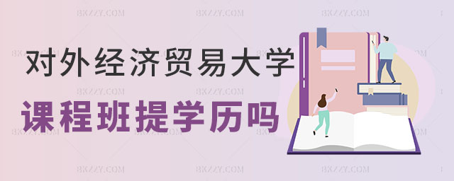 對外經濟貿易大學在職課程培訓班學歷 對外經濟貿易大學在職課程培訓班學歷