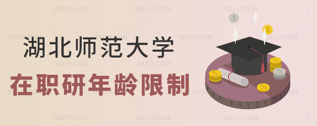 湖北師范大學在職研究生報考年齡 湖北師范大學在職研究生報考年齡