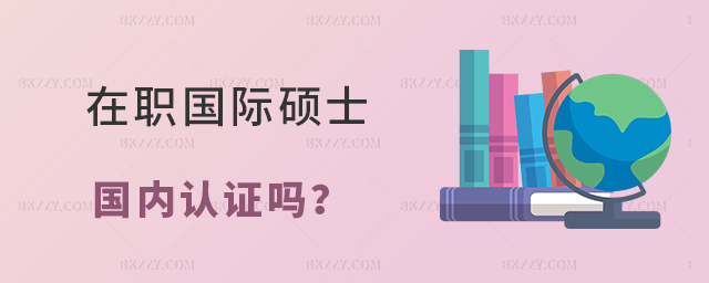 在職國(guó)際碩士國(guó)內(nèi)認(rèn)證嗎? 在職國(guó)際碩士國(guó)內(nèi)認(rèn)證嗎?