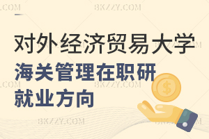 對外經(jīng)濟(jì)貿(mào)易大學(xué)海關(guān)管理在職課程培訓(xùn)班就業(yè)方向