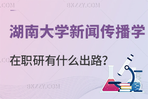 讀湖南大學新聞傳播學在職研究生有什么出路？