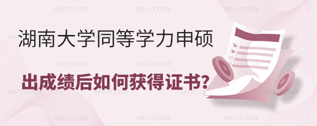 湖南大學同等學力申碩出成績后需要怎樣才能拿證? 湖南大學同等學力申碩出成績后需要怎樣才能拿證?