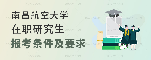 南昌航空大學在職研究生報考條件及要求 南昌航空大學在職研究生報考條件及要求